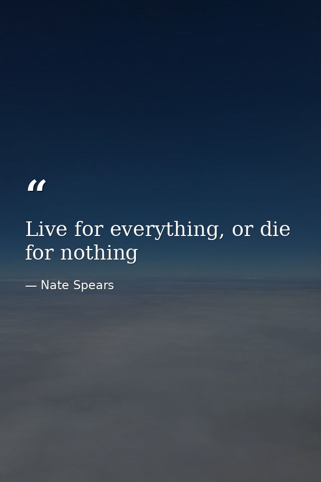 Live for everything, or die for nothing — Nate Spears