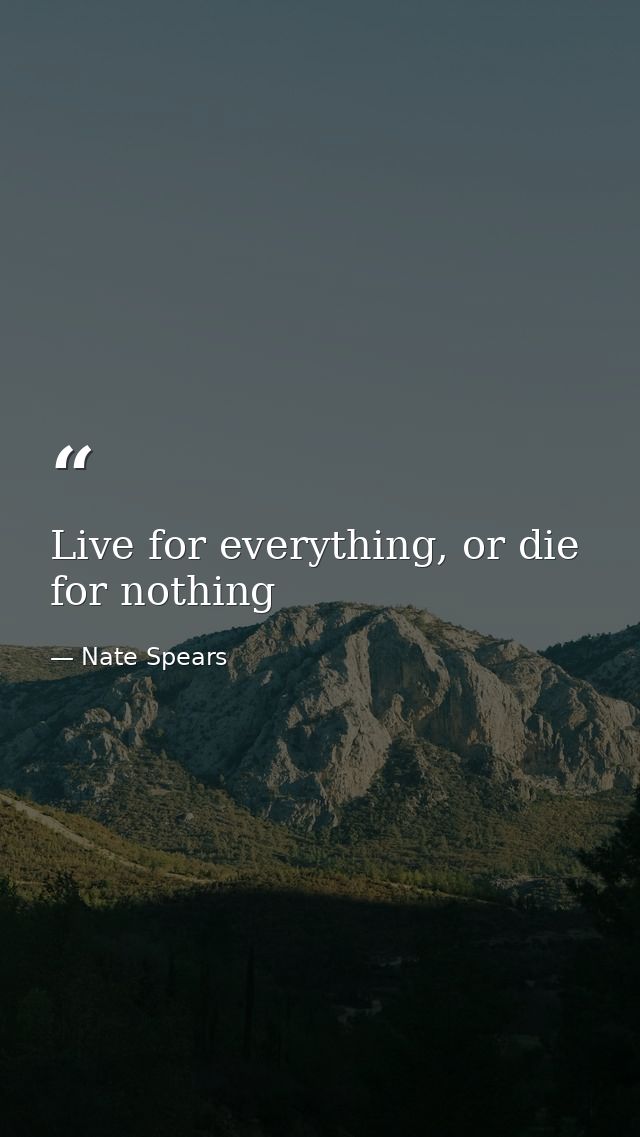 Live for everything, or die for nothing — Nate Spears
