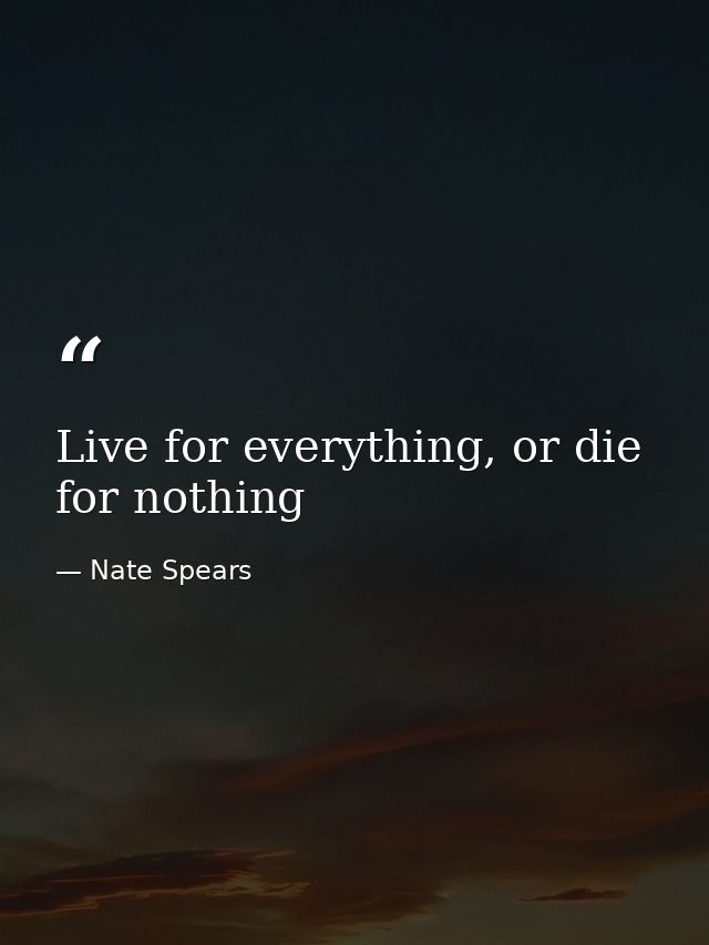 Live for everything, or die for nothing — Nate Spears