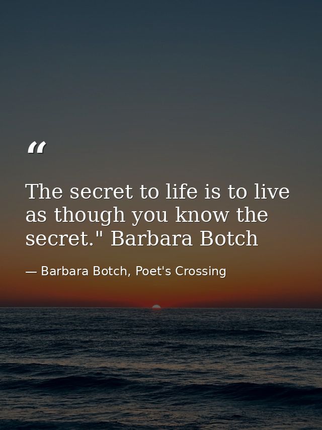 The secret to life is to live as though you know the secret." Barbara Botch — Barbara Botch, Poet's Crossing