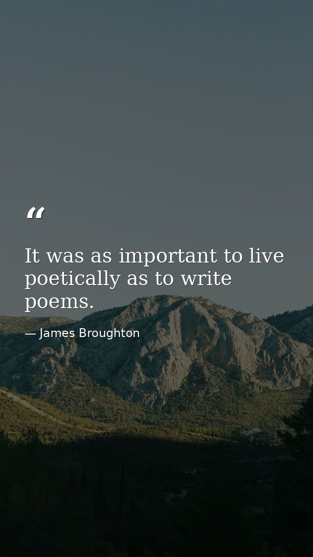 It was as important to live poetically as to write poems. — James Broughton