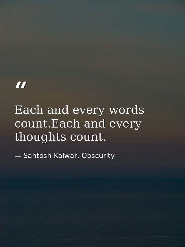 Each and every words count.Each and every thoughts count. — Santosh Kalwar, Obscurity