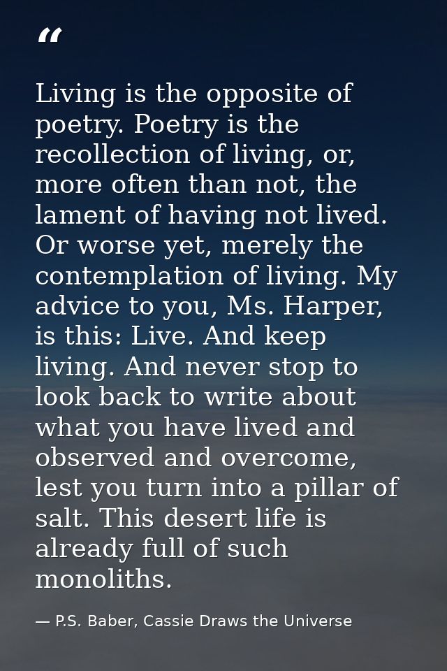 Living is the opposite of poetry. Poetry is the recollection of living, or, more often than not, the lament of having no — P.S. Baber, Cassie Draws the Universe
