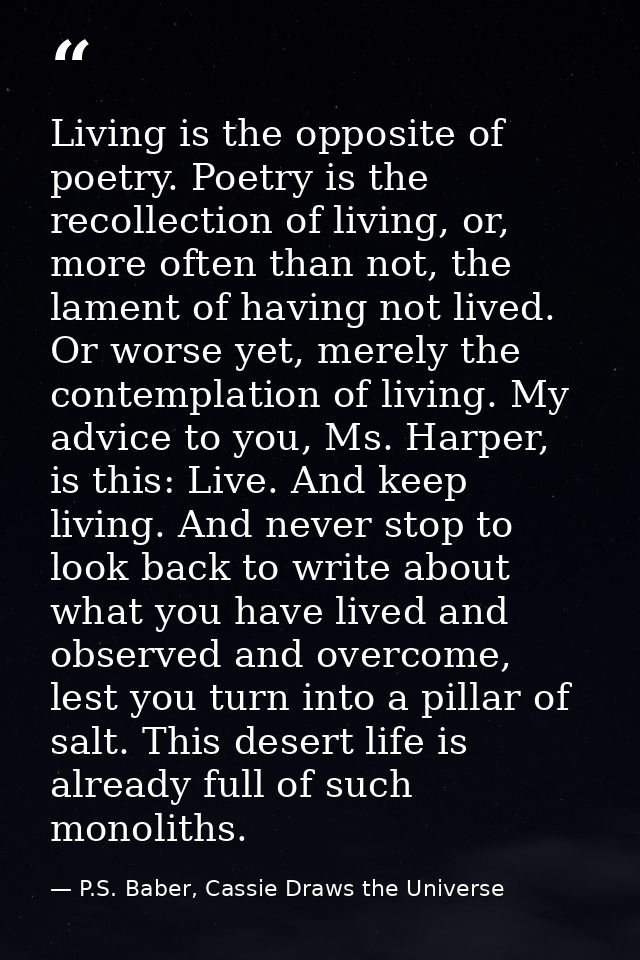 Living is the opposite of poetry. Poetry is the recollection of living, or, more often than not, the lament of having no — P.S. Baber, Cassie Draws the Universe