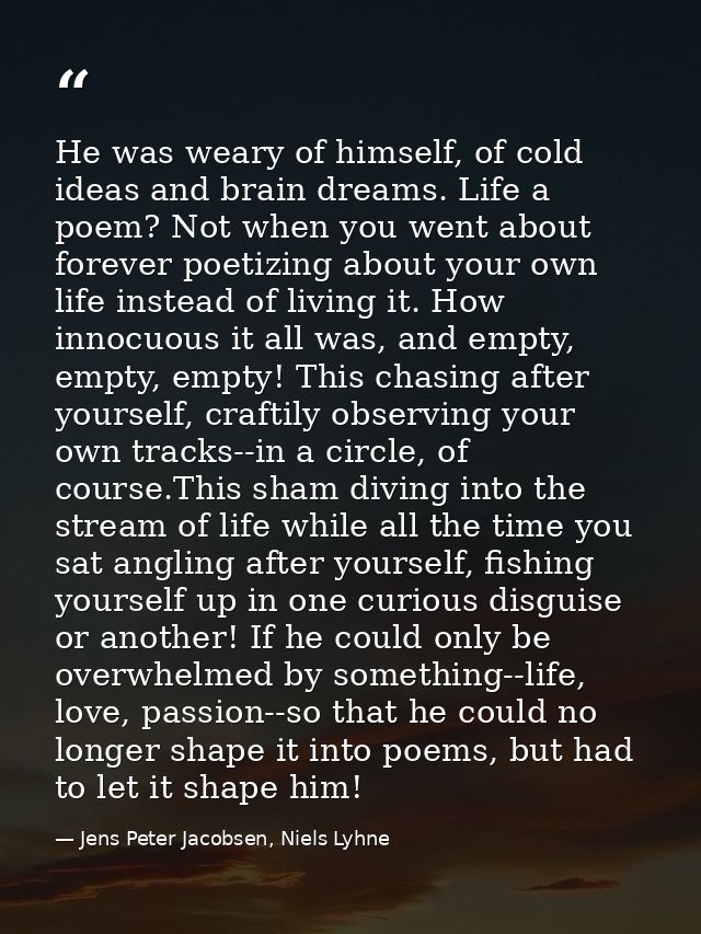 He was weary of himself, of cold ideas and brain dreams. Life a poem? Not when you went about forever poetizing about yo — Jens Peter Jacobsen, Niels Lyhne