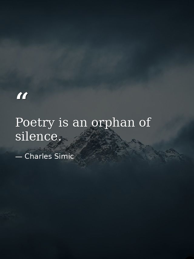 Poetry is an orphan of silence. — Charles Simic