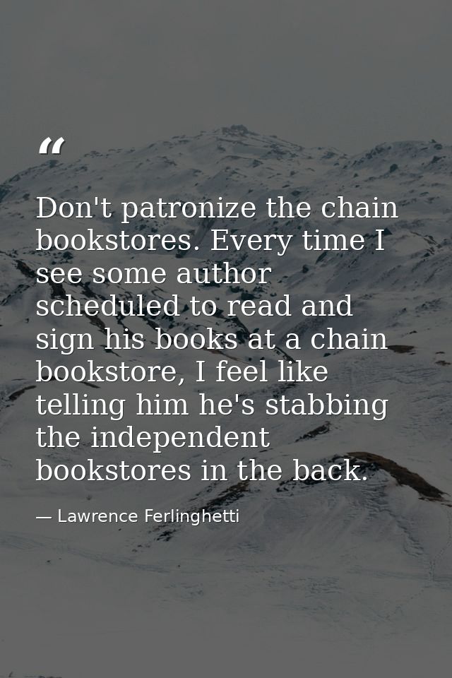 Don't patronize the chain bookstores. Every time I see some author scheduled to read and sign his books at a chain books — Lawrence Ferlinghetti