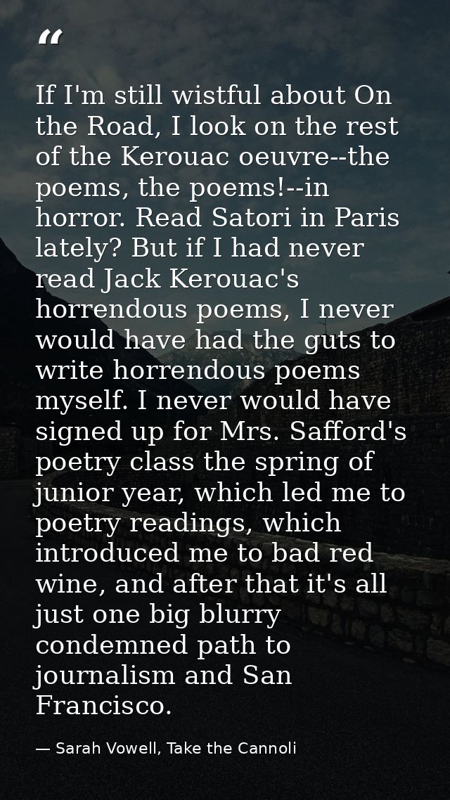 If I'm still wistful about On the Road, I look on the rest of the Kerouac oeuvre--the poems, the poems!--in horror. Read — Sarah Vowell, Take the Cannoli