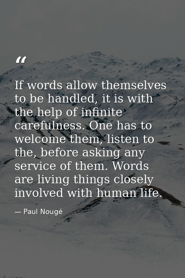 If words allow themselves to be handled, it is with the help of infinite carefulness. One has to welcome them, listen to — Paul Nougé