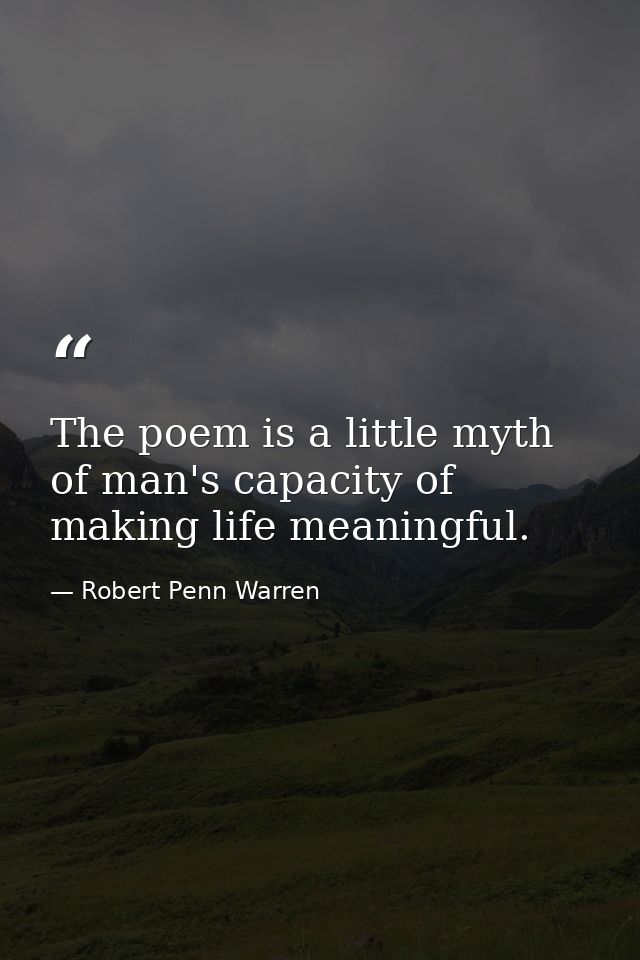 The poem is a little myth of man's capacity of making life meaningful. — Robert Penn Warren