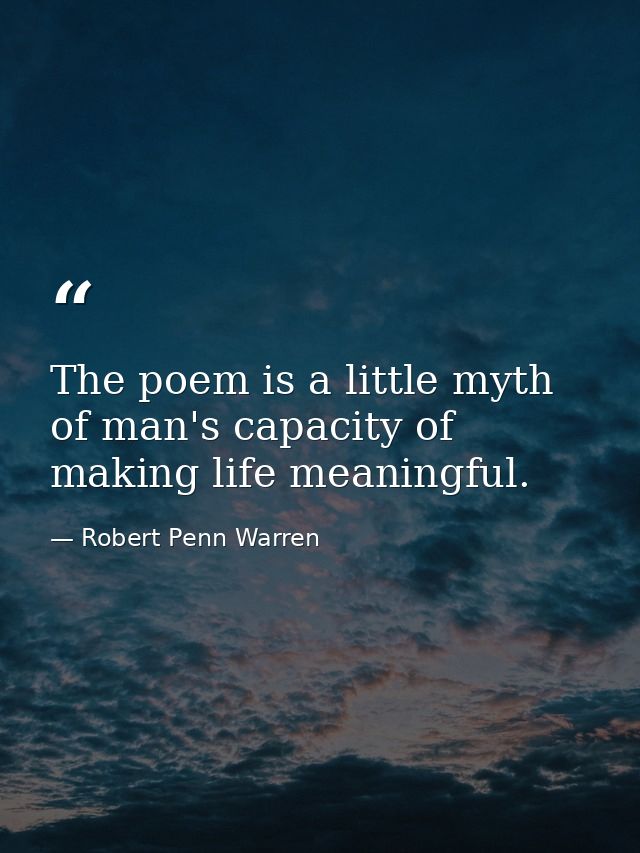 The poem is a little myth of man's capacity of making life meaningful. — Robert Penn Warren