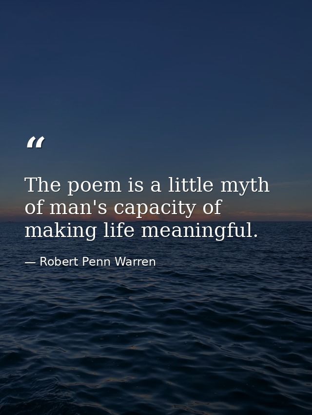 The poem is a little myth of man's capacity of making life meaningful. — Robert Penn Warren