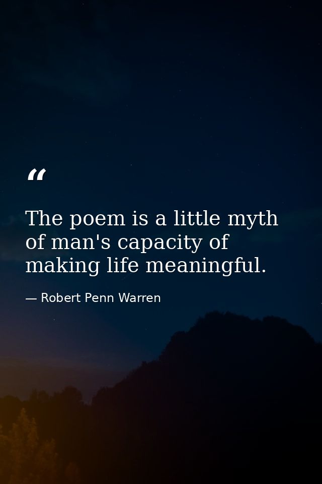 The poem is a little myth of man's capacity of making life meaningful. — Robert Penn Warren
