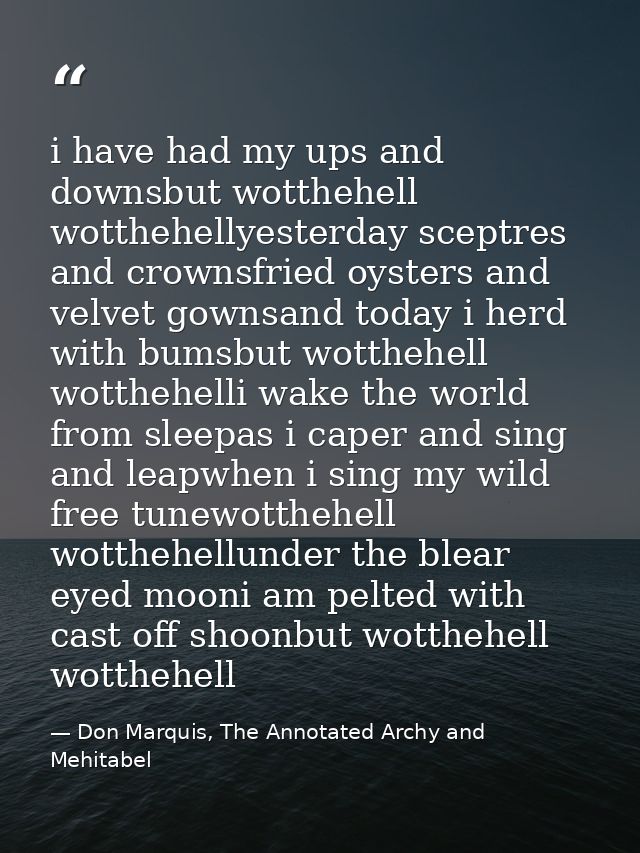 i have had my ups and downsbut wotthehell wotthehellyesterday sceptres and crownsfried oysters and velvet gownsand today — Don Marquis, The Annotated Archy and Mehitabel