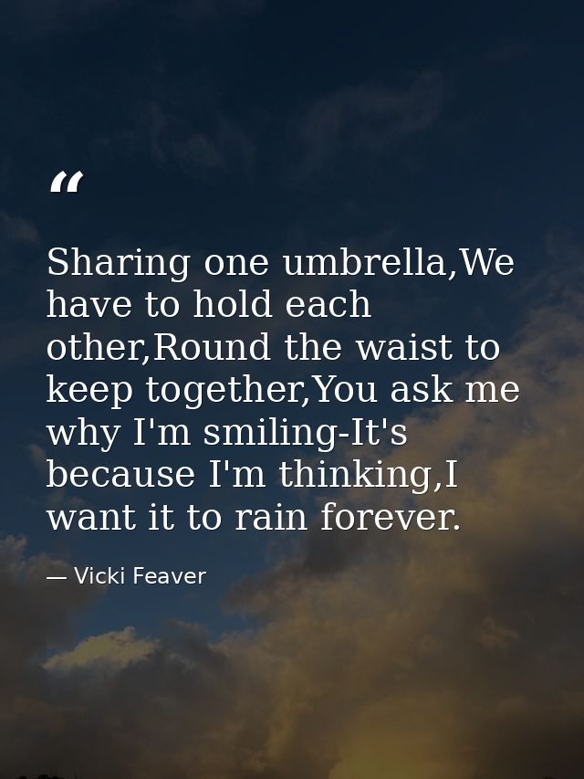 Sharing one umbrella,We have to hold each other,Round the waist to keep together,You ask me why I'm smiling-It's because — Vicki Feaver