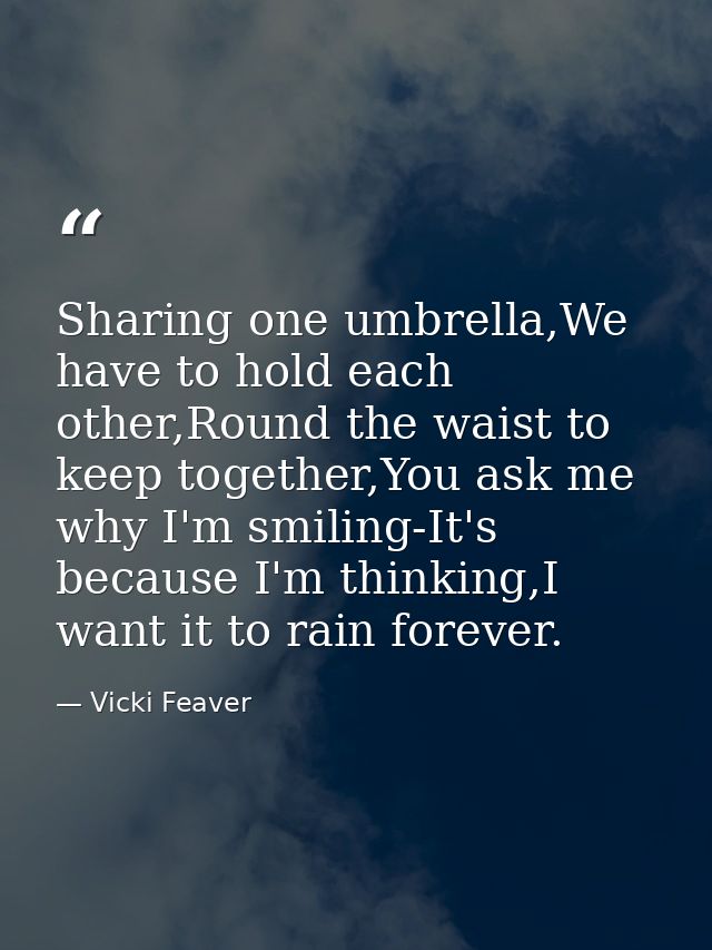 Sharing one umbrella,We have to hold each other,Round the waist to keep together,You ask me why I'm smiling-It's because — Vicki Feaver