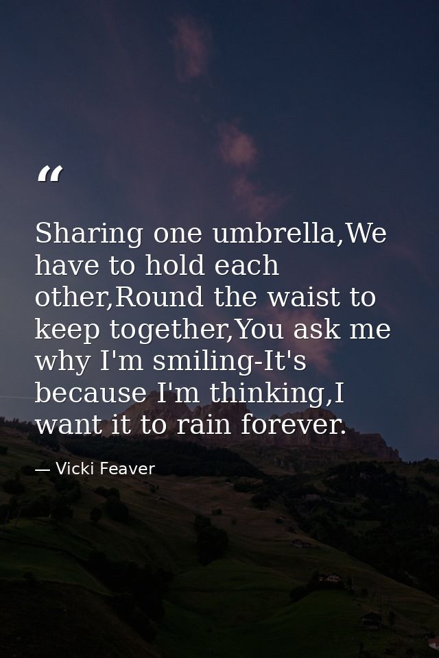 Sharing one umbrella,We have to hold each other,Round the waist to keep together,You ask me why I'm smiling-It's because — Vicki Feaver