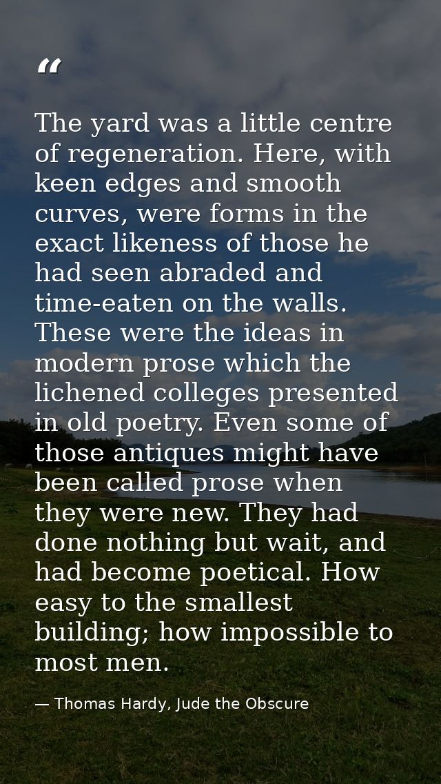 The yard was a little centre of regeneration. Here, with keen edges and smooth curves, were forms in the exact likeness  — Thomas Hardy, Jude the Obscure