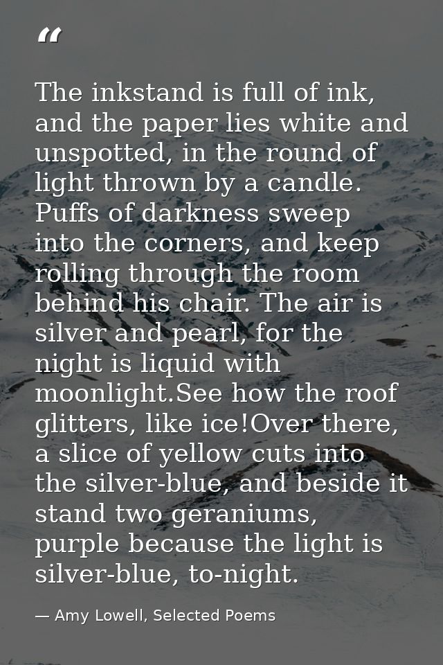 The inkstand is full of ink, and the paper lies white and unspotted, in the round of light thrown by a candle. Puffs of  — Amy Lowell, Selected Poems