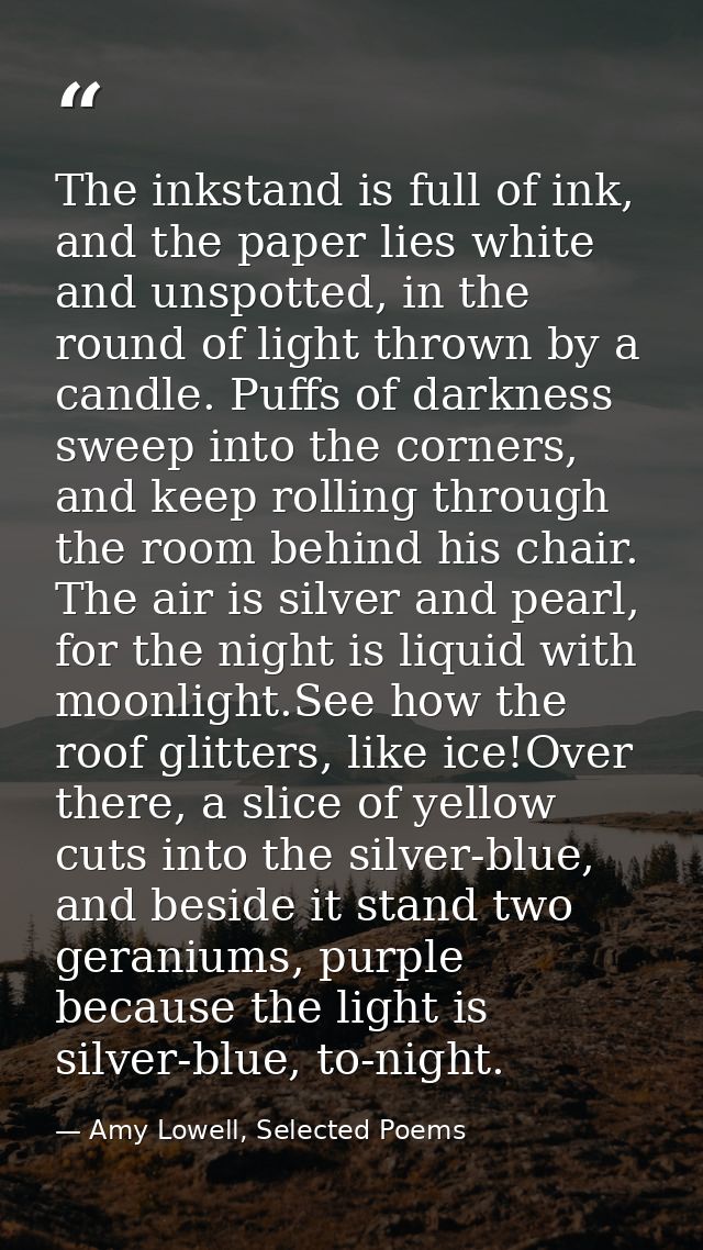 The inkstand is full of ink, and the paper lies white and unspotted, in the round of light thrown by a candle. Puffs of  — Amy Lowell, Selected Poems