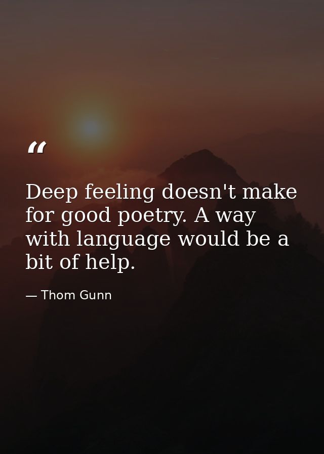 Deep feeling doesn't make for good poetry. A way with language would be a bit of help. — Thom Gunn