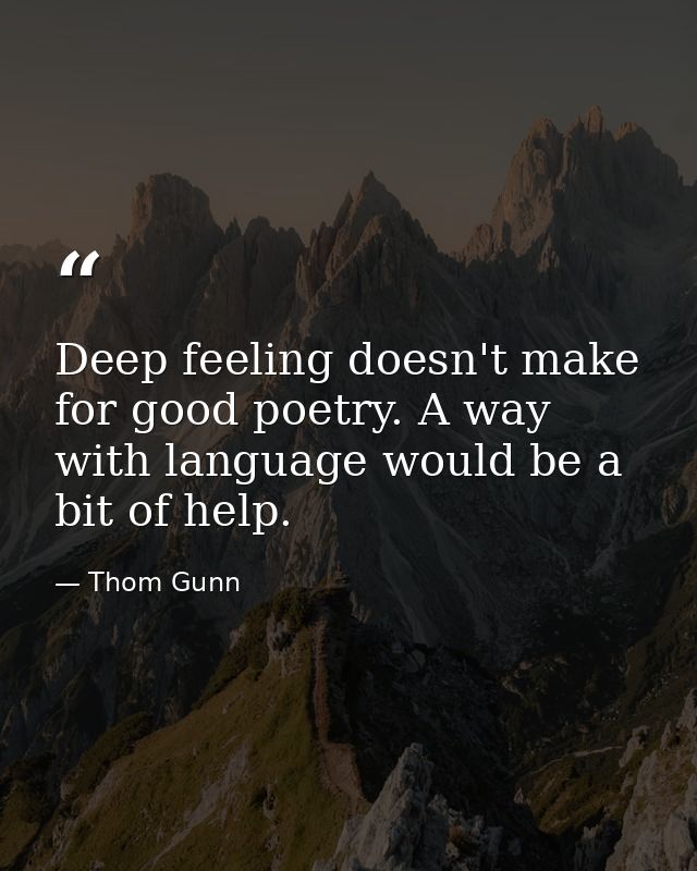 Deep feeling doesn't make for good poetry. A way with language would be a bit of help. — Thom Gunn