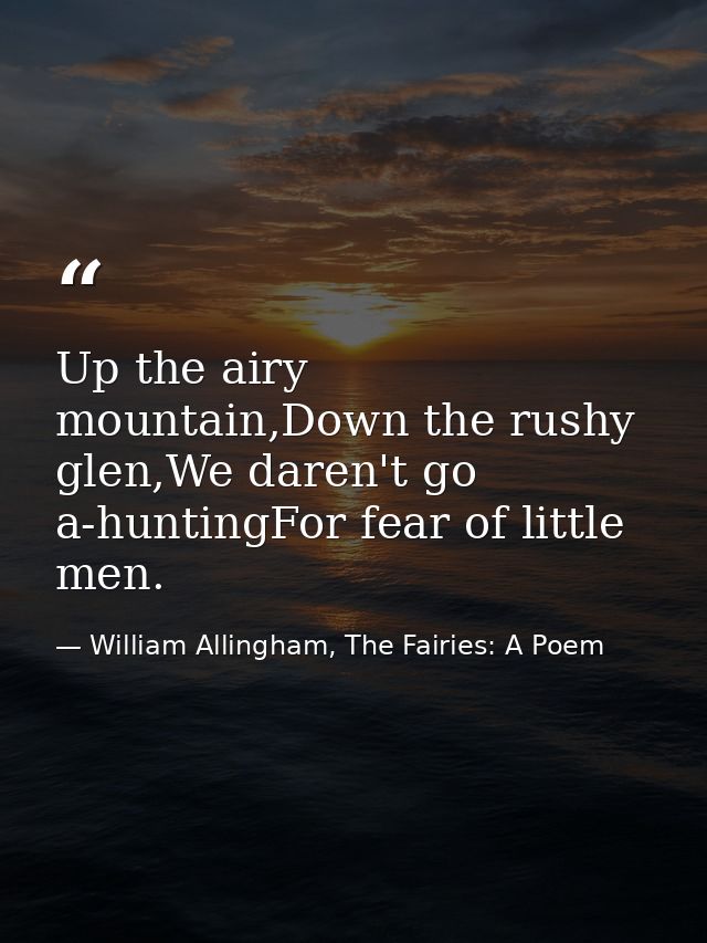Up the airy mountain,Down the rushy glen,We daren't go a-huntingFor fear of little men. — William Allingham, The Fairies: A Poem
