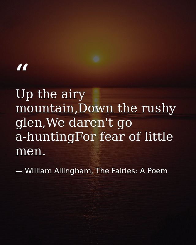 Up the airy mountain,Down the rushy glen,We daren't go a-huntingFor fear of little men. — William Allingham, The Fairies: A Poem