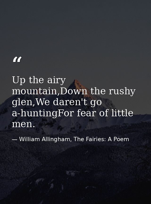 Up the airy mountain,Down the rushy glen,We daren't go a-huntingFor fear of little men. — William Allingham, The Fairies: A Poem