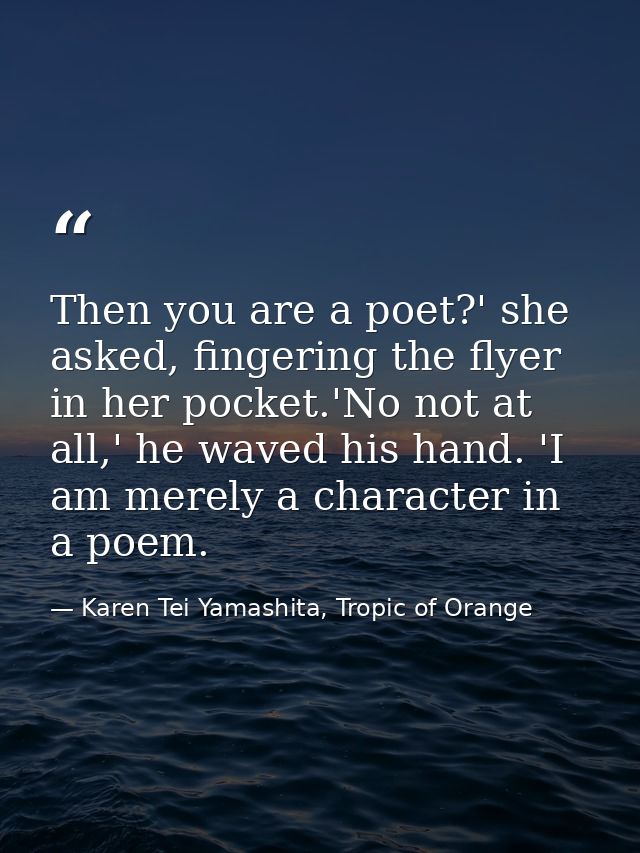 Then you are a poet?' she asked, fingering the flyer in her pocket.'No not at all,' he waved his hand. 'I am merely a ch — Karen Tei Yamashita, Tropic of Orange