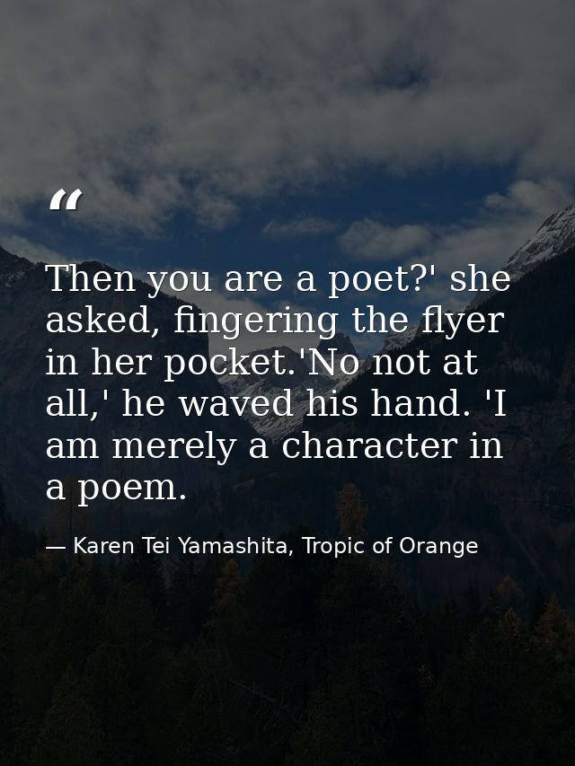 Then you are a poet?' she asked, fingering the flyer in her pocket.'No not at all,' he waved his hand. 'I am merely a ch — Karen Tei Yamashita, Tropic of Orange