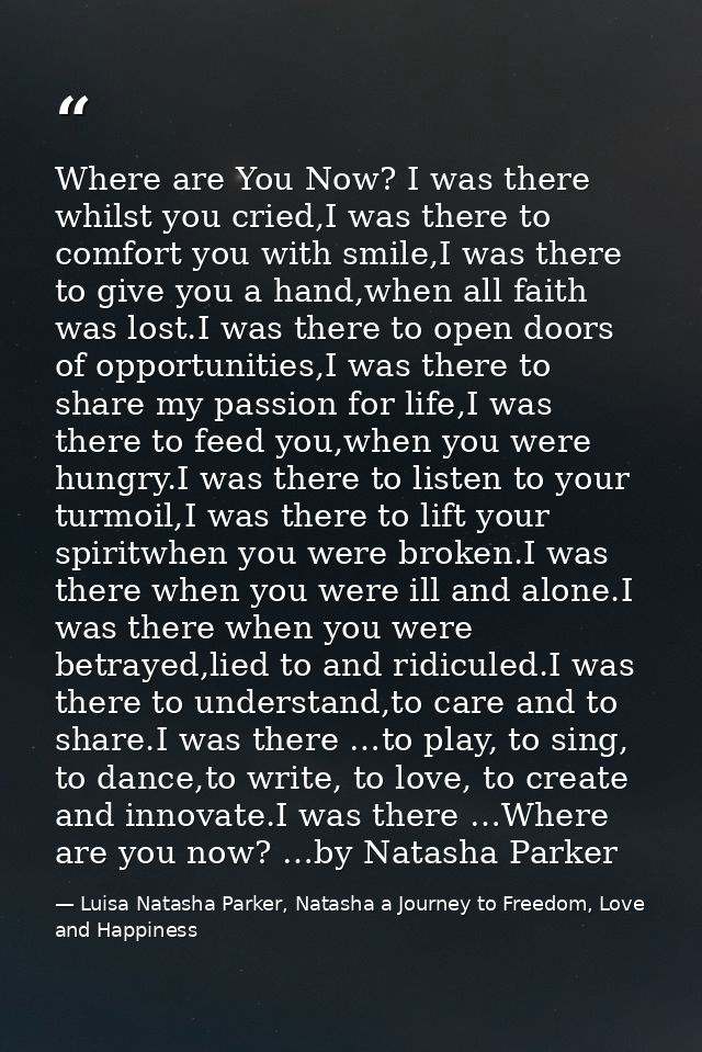 Where are You Now? I was there whilst you cried,I was there to comfort you with smile,I was there to give you a hand,whe — Luisa Natasha Parker, Natasha a Journey to Freedom, Love and Happiness