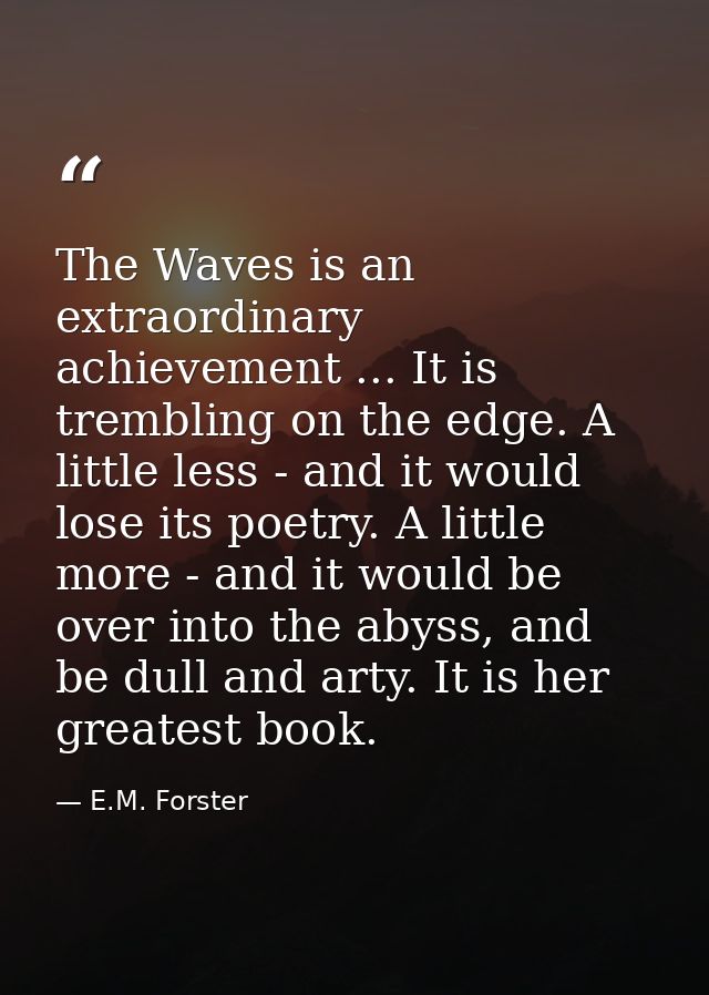 The Waves is an extraordinary achievement ... It is trembling on the edge. A little less - and it would lose its poetry. — E.M. Forster
