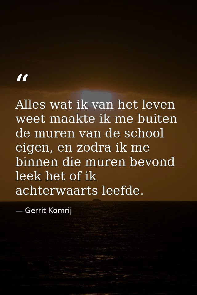 Alles wat ik van het leven weet maakte ik me buiten de muren van de school eigen, en zodra ik me binnen die muren bevond — Gerrit Komrij