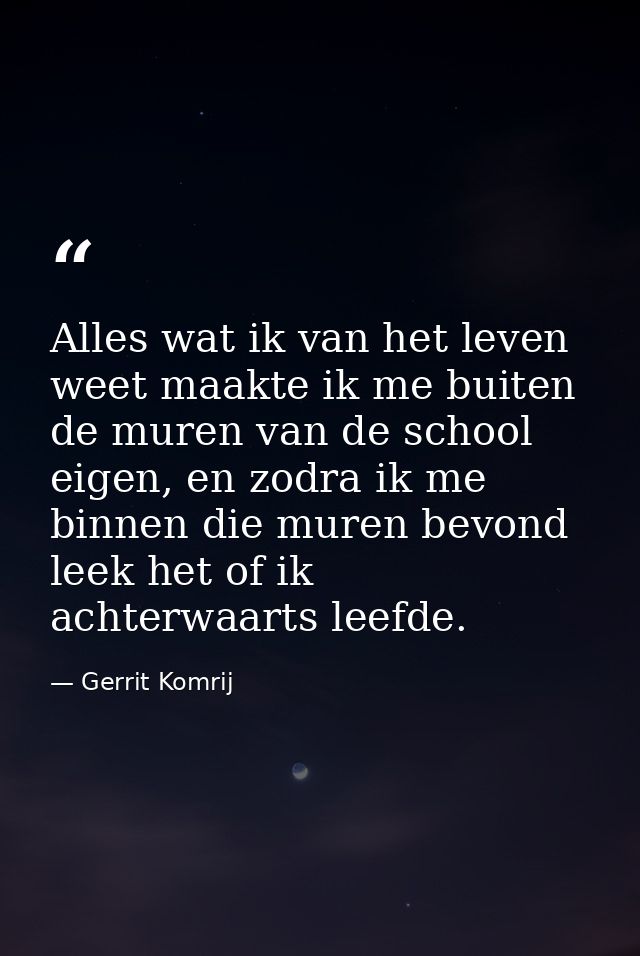 Alles wat ik van het leven weet maakte ik me buiten de muren van de school eigen, en zodra ik me binnen die muren bevond — Gerrit Komrij
