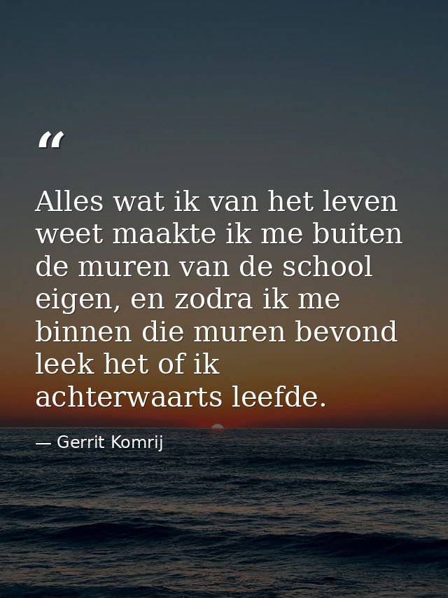 Alles wat ik van het leven weet maakte ik me buiten de muren van de school eigen, en zodra ik me binnen die muren bevond — Gerrit Komrij