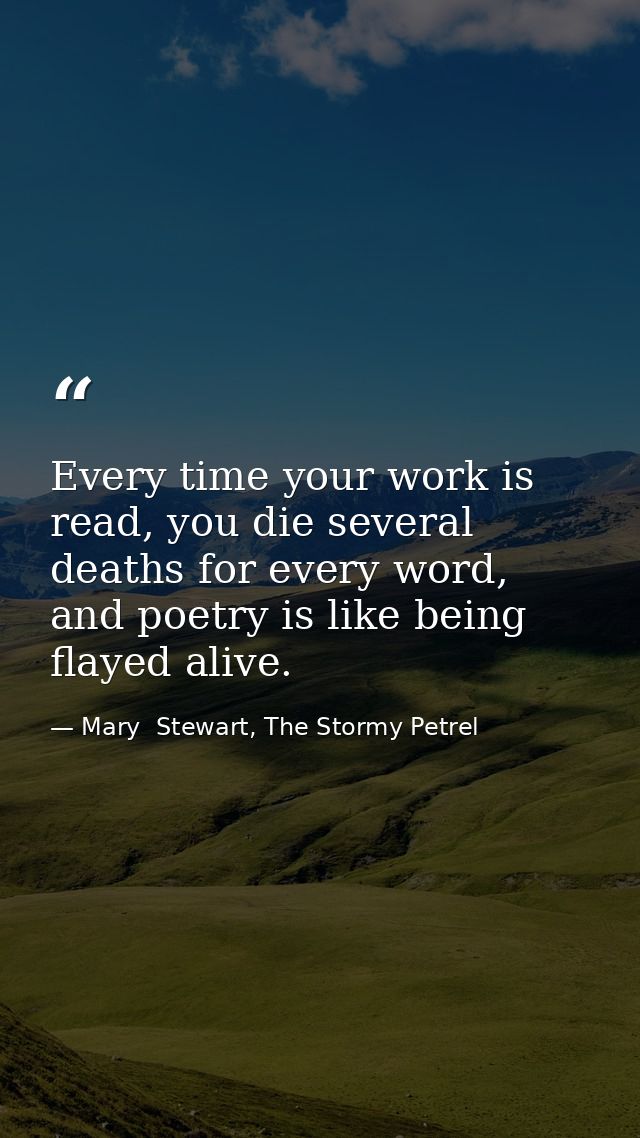 Every time your work is read, you die several deaths for every word, and poetry is like being flayed alive. — Mary  Stewart, The Stormy Petrel