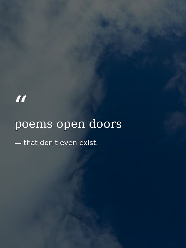 poems open doors — that don't even exist.