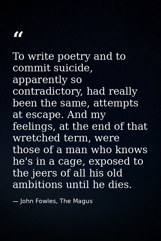 To write poetry and to commit suicide, apparently so contradictory, had really been the same, attempts at escape. And my — John Fowles, The Magus