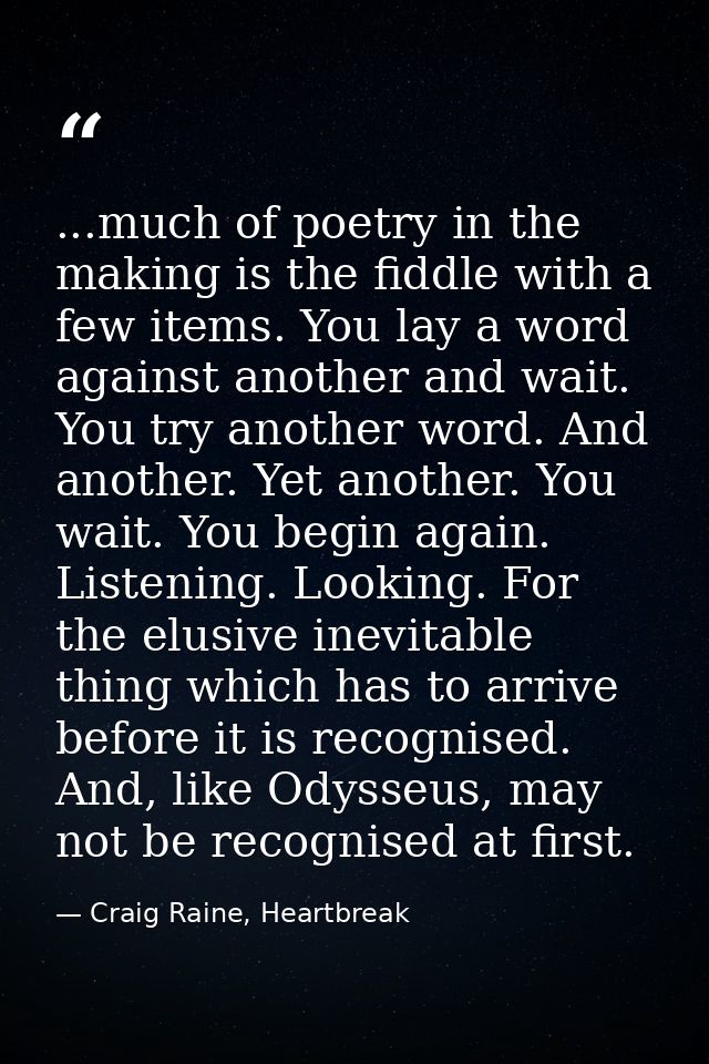 ...much of poetry in the making is the fiddle with a few items. You lay a word against another and wait. You try another — Craig Raine, Heartbreak