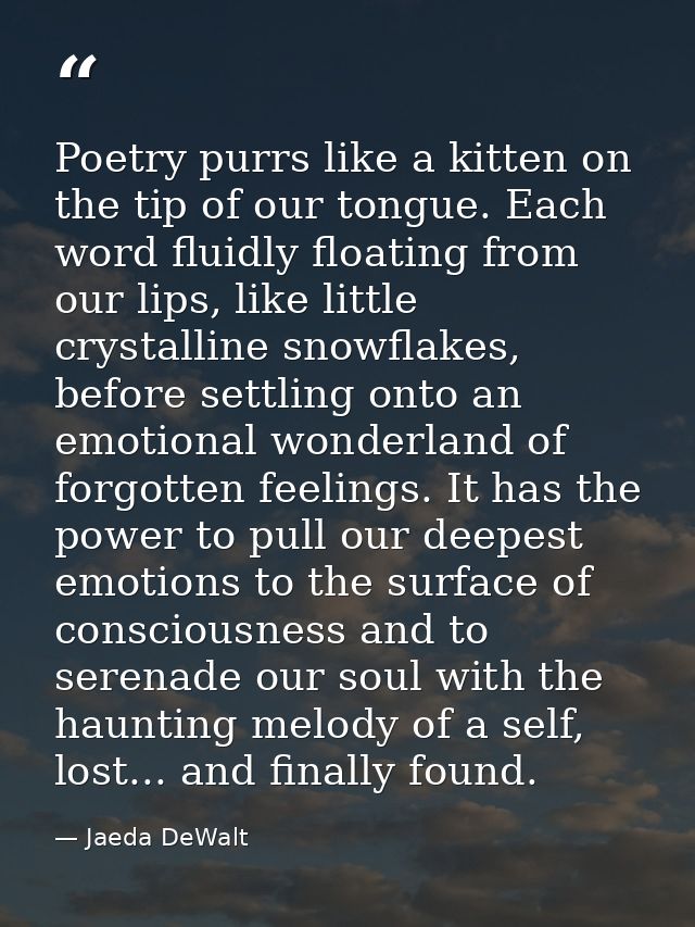 Poetry purrs like a kitten on the tip of our tongue. Each word fluidly floating from our lips, like little crystalline s — Jaeda DeWalt