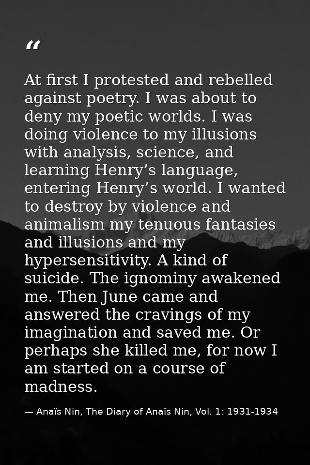 At first I protested and rebelled against poetry. I was about to deny my poetic worlds. I was doing violence to my illus — Anaïs Nin, The Diary of Anaïs Nin, Vol. 1: 1931-1934