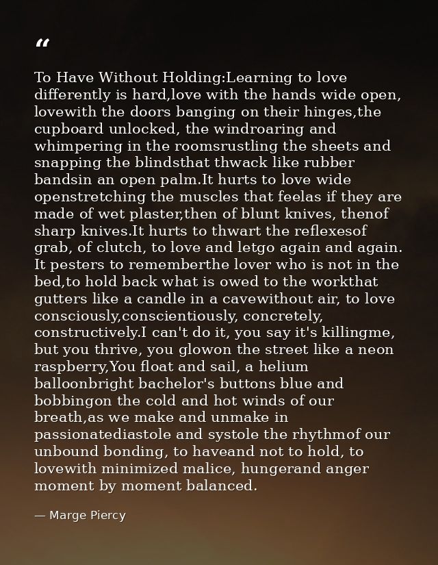 To Have Without Holding:Learning to love differently is hard,love with the hands wide open, lovewith the doors banging o — Marge Piercy