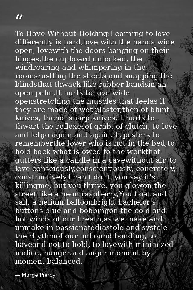 To Have Without Holding:Learning to love differently is hard,love with the hands wide open, lovewith the doors banging o — Marge Piercy