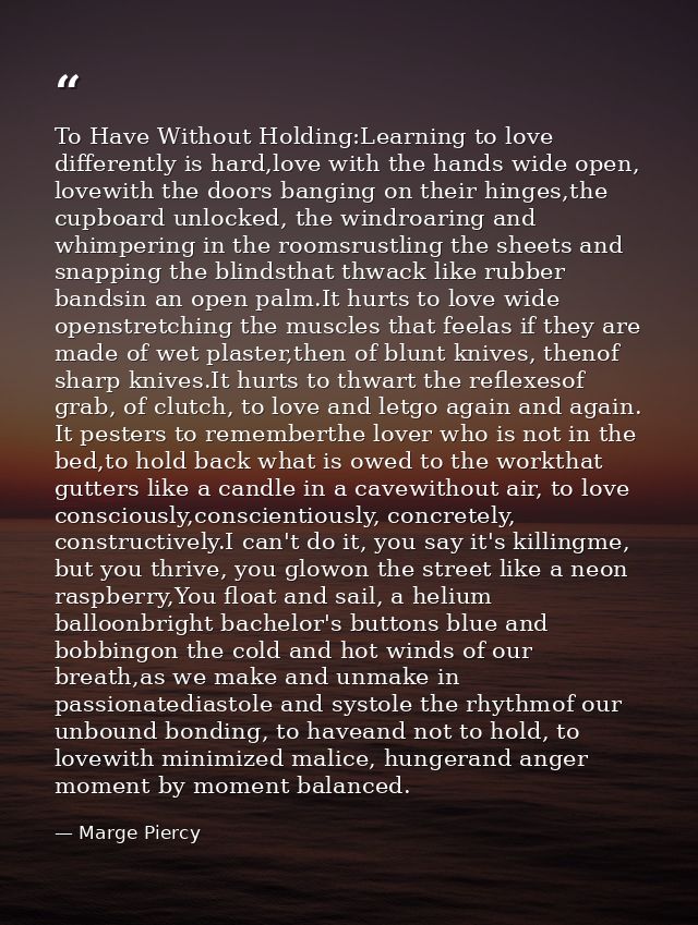 To Have Without Holding:Learning to love differently is hard,love with the hands wide open, lovewith the doors banging o — Marge Piercy