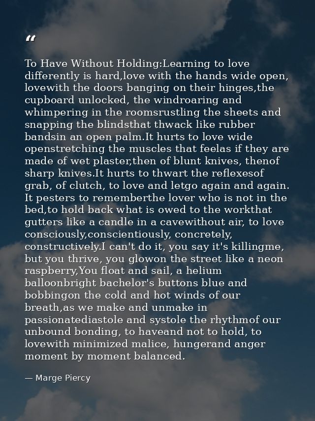 To Have Without Holding:Learning to love differently is hard,love with the hands wide open, lovewith the doors banging o — Marge Piercy