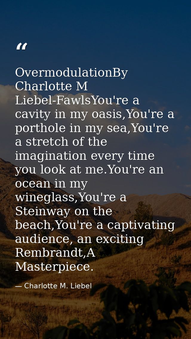 OvermodulationBy Charlotte M Liebel-FawlsYou're a cavity in my oasis,You're a porthole in my sea,You're a stretch of the — Charlotte M. Liebel