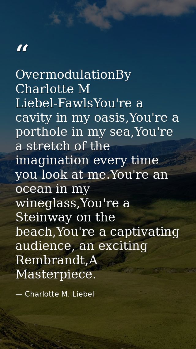 OvermodulationBy Charlotte M Liebel-FawlsYou're a cavity in my oasis,You're a porthole in my sea,You're a stretch of the — Charlotte M. Liebel