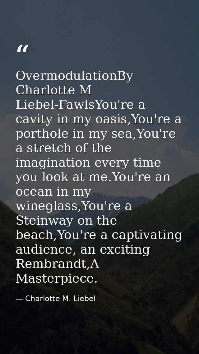 OvermodulationBy Charlotte M Liebel-FawlsYou're a cavity in my oasis,You're a porthole in my sea,You're a stretch of the — Charlotte M. Liebel
