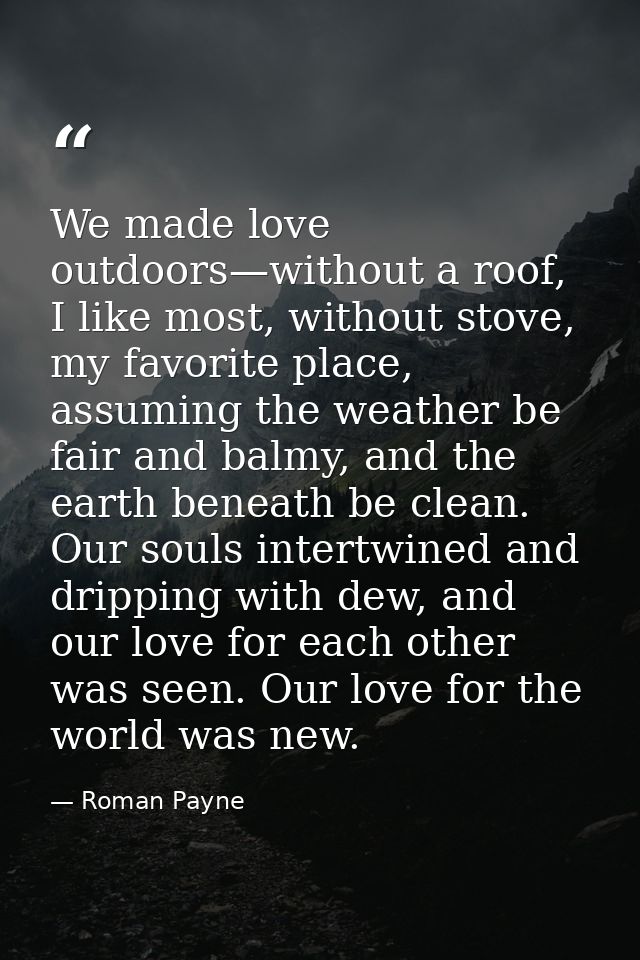 We made love outdoors—without a roof, I like most, without stove, my favorite place, assuming the weather be fair and ba — Roman Payne